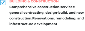 BUILDING & CONSTRUCTION:  Comprehensive construction services:  general contracting, design-build, and new  construction.Renovations, remodeling, and  infrastructure development